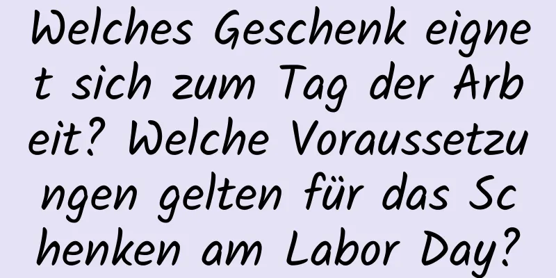 Welches Geschenk eignet sich zum Tag der Arbeit? Welche Voraussetzungen gelten für das Schenken am Labor Day?