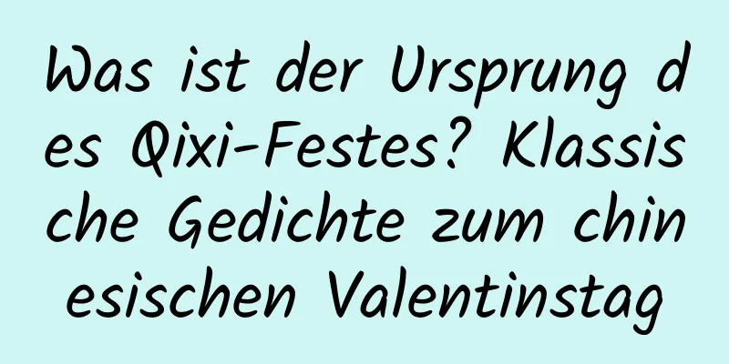 Was ist der Ursprung des Qixi-Festes? Klassische Gedichte zum chinesischen Valentinstag