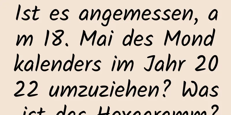 Ist es angemessen, am 18. Mai des Mondkalenders im Jahr 2022 umzuziehen? Was ist das Hexagramm?