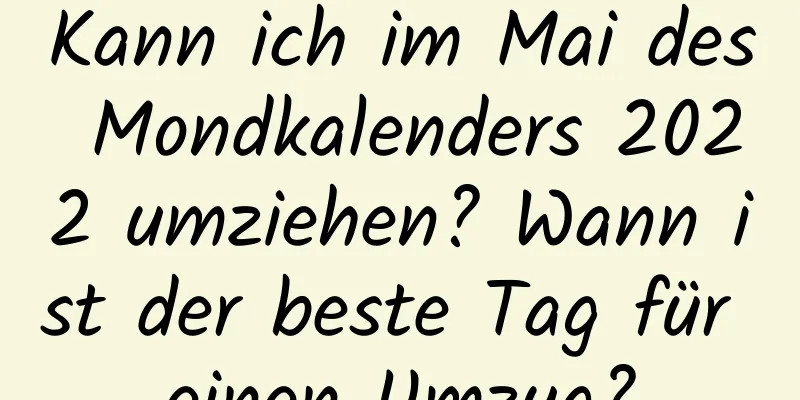 Kann ich im Mai des Mondkalenders 2022 umziehen? Wann ist der beste Tag für einen Umzug?