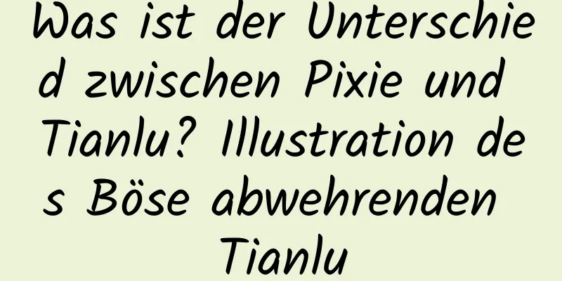 Was ist der Unterschied zwischen Pixie und Tianlu? Illustration des Böse abwehrenden Tianlu