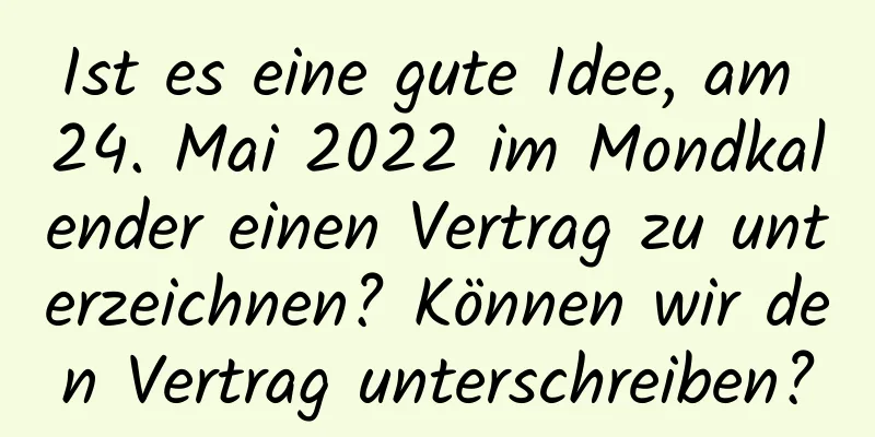 Ist es eine gute Idee, am 24. Mai 2022 im Mondkalender einen Vertrag zu unterzeichnen? Können wir den Vertrag unterschreiben?