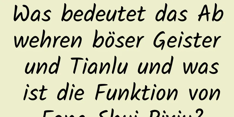 Was bedeutet das Abwehren böser Geister und Tianlu und was ist die Funktion von Feng Shui Pixiu?