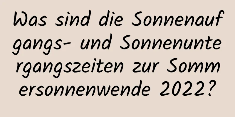 Was sind die Sonnenaufgangs- und Sonnenuntergangszeiten zur Sommersonnenwende 2022?