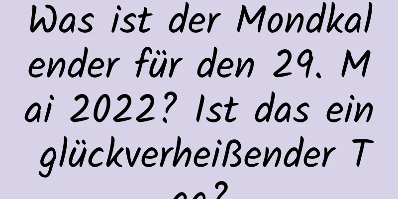 Was ist der Mondkalender für den 29. Mai 2022? Ist das ein glückverheißender Tag?