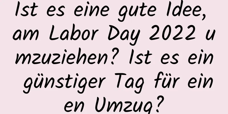 Ist es eine gute Idee, am Labor Day 2022 umzuziehen? Ist es ein günstiger Tag für einen Umzug?