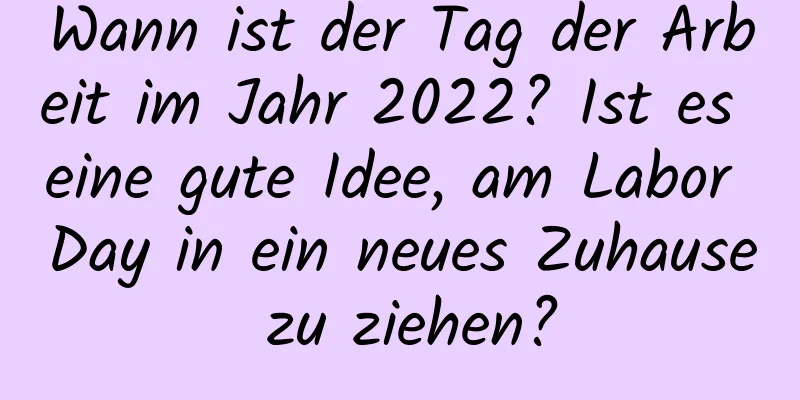 Wann ist der Tag der Arbeit im Jahr 2022? Ist es eine gute Idee, am Labor Day in ein neues Zuhause zu ziehen?