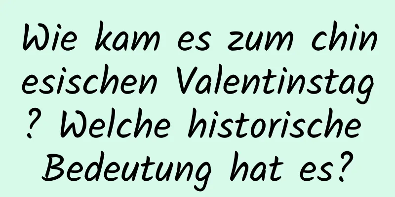 Wie kam es zum chinesischen Valentinstag? Welche historische Bedeutung hat es?