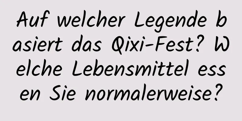 Auf welcher Legende basiert das Qixi-Fest? Welche Lebensmittel essen Sie normalerweise?