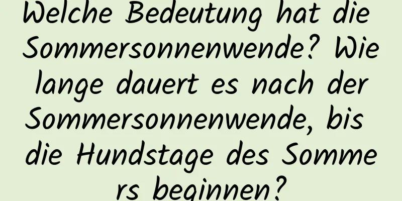 Welche Bedeutung hat die Sommersonnenwende? Wie lange dauert es nach der Sommersonnenwende, bis die Hundstage des Sommers beginnen?