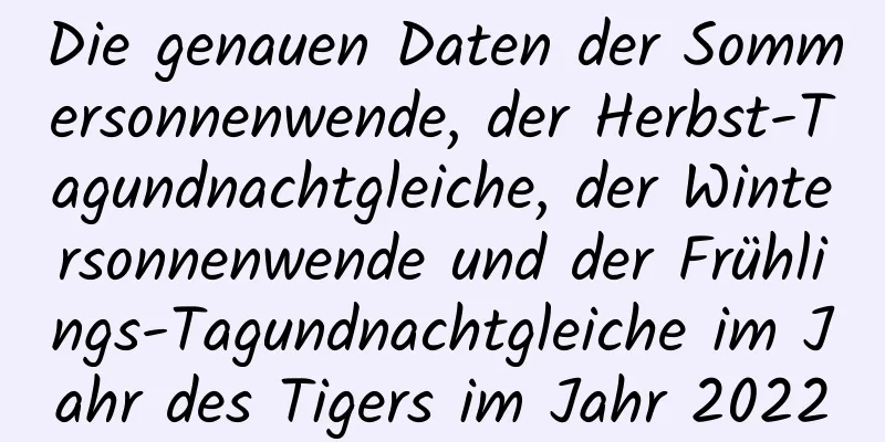 Die genauen Daten der Sommersonnenwende, der Herbst-Tagundnachtgleiche, der Wintersonnenwende und der Frühlings-Tagundnachtgleiche im Jahr des Tigers im Jahr 2022