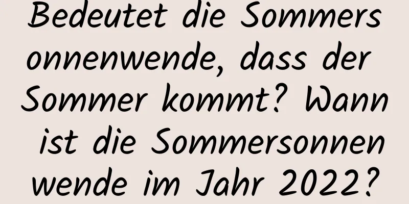 Bedeutet die Sommersonnenwende, dass der Sommer kommt? Wann ist die Sommersonnenwende im Jahr 2022?