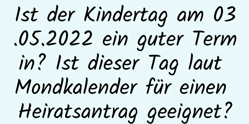 Ist der Kindertag am 03.05.2022 ein guter Termin? Ist dieser Tag laut Mondkalender für einen Heiratsantrag geeignet?