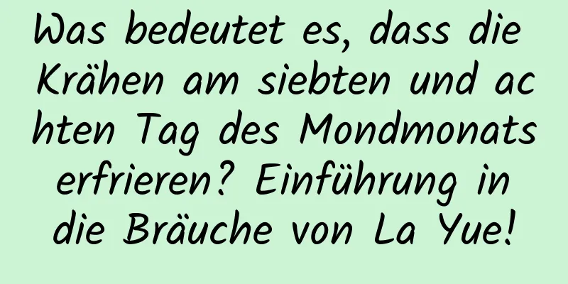 Was bedeutet es, dass die Krähen am siebten und achten Tag des Mondmonats erfrieren? Einführung in die Bräuche von La Yue!