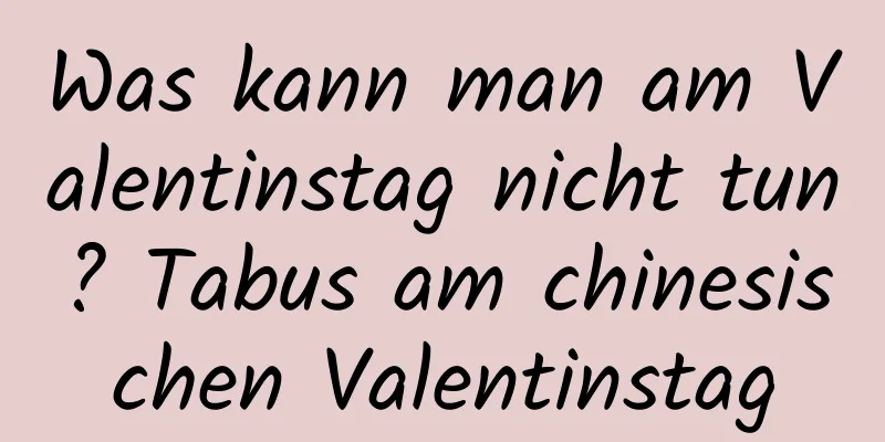 Was kann man am Valentinstag nicht tun? Tabus am chinesischen Valentinstag