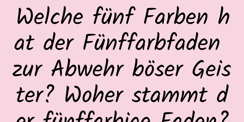 Welche fünf Farben hat der Fünffarbfaden zur Abwehr böser Geister? Woher stammt der fünffarbige Faden?