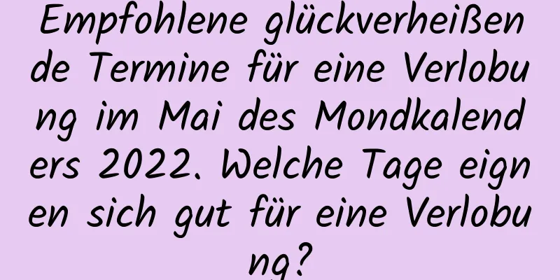 Empfohlene glückverheißende Termine für eine Verlobung im Mai des Mondkalenders 2022. Welche Tage eignen sich gut für eine Verlobung?