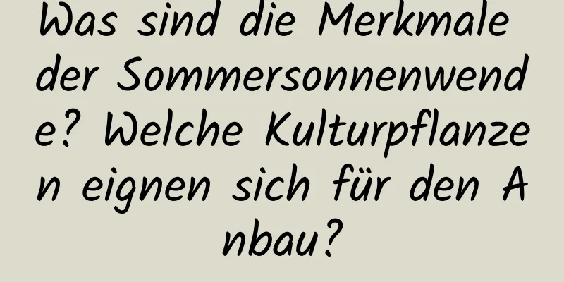 Was sind die Merkmale der Sommersonnenwende? Welche Kulturpflanzen eignen sich für den Anbau?