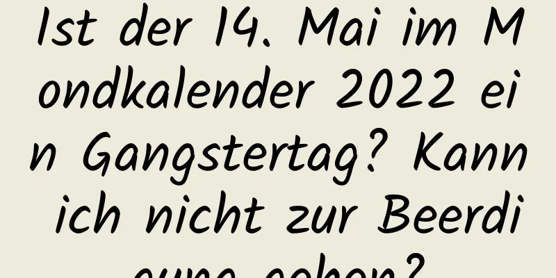 Ist der 14. Mai im Mondkalender 2022 ein Gangstertag? Kann ich nicht zur Beerdigung gehen?