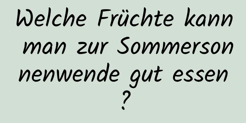 Welche Früchte kann man zur Sommersonnenwende gut essen?