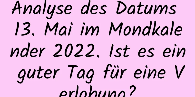 Analyse des Datums 13. Mai im Mondkalender 2022. Ist es ein guter Tag für eine Verlobung?