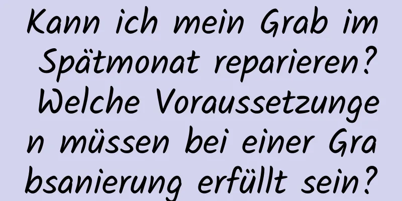 Kann ich mein Grab im Spätmonat reparieren? Welche Voraussetzungen müssen bei einer Grabsanierung erfüllt sein?