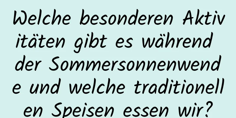 Welche besonderen Aktivitäten gibt es während der Sommersonnenwende und welche traditionellen Speisen essen wir?