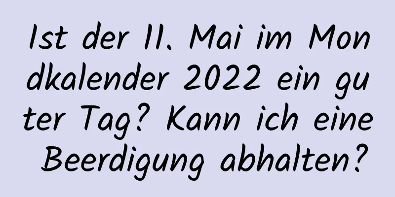 Ist der 11. Mai im Mondkalender 2022 ein guter Tag? Kann ich eine Beerdigung abhalten?