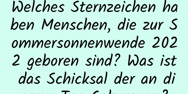 Welches Sternzeichen haben Menschen, die zur Sommersonnenwende 2022 geboren sind? Was ist das Schicksal der an diesem Tag Geborenen?