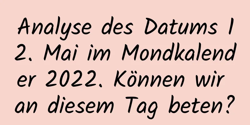 Analyse des Datums 12. Mai im Mondkalender 2022. Können wir an diesem Tag beten?