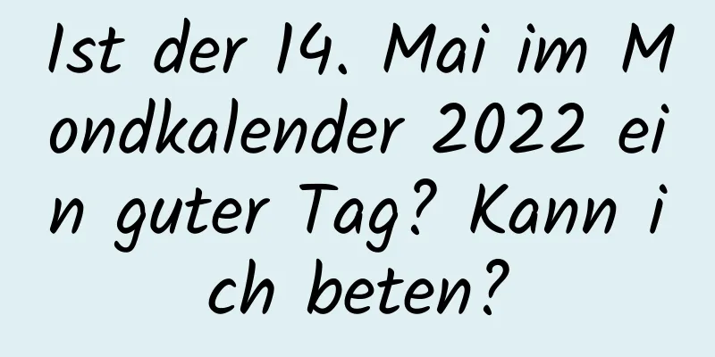 Ist der 14. Mai im Mondkalender 2022 ein guter Tag? Kann ich beten?