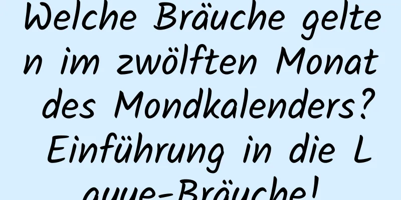 Welche Bräuche gelten im zwölften Monat des Mondkalenders? Einführung in die Layue-Bräuche!