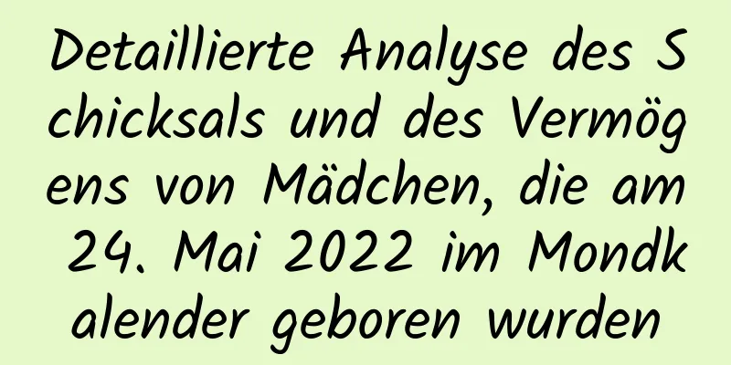 Detaillierte Analyse des Schicksals und des Vermögens von Mädchen, die am 24. Mai 2022 im Mondkalender geboren wurden