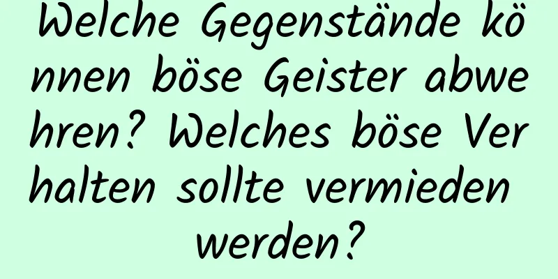 Welche Gegenstände können böse Geister abwehren? Welches böse Verhalten sollte vermieden werden?