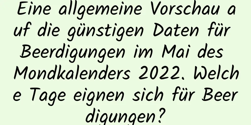 Eine allgemeine Vorschau auf die günstigen Daten für Beerdigungen im Mai des Mondkalenders 2022. Welche Tage eignen sich für Beerdigungen?