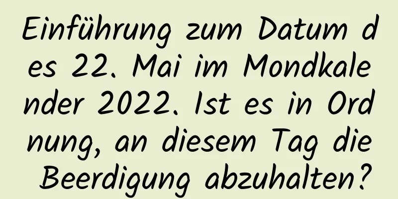 Einführung zum Datum des 22. Mai im Mondkalender 2022. Ist es in Ordnung, an diesem Tag die Beerdigung abzuhalten?