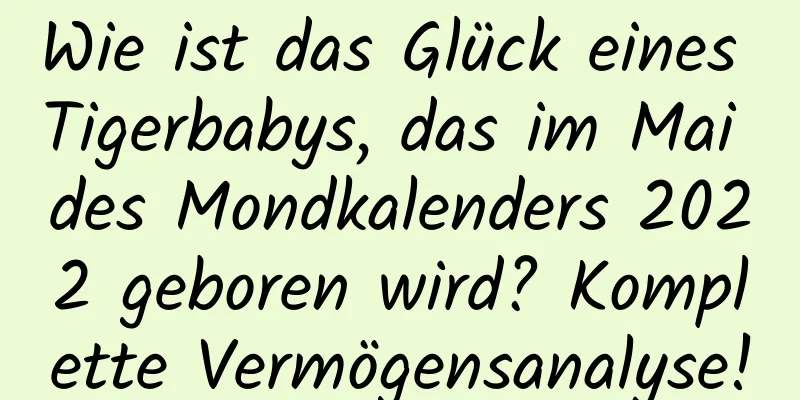 Wie ist das Glück eines Tigerbabys, das im Mai des Mondkalenders 2022 geboren wird? Komplette Vermögensanalyse!