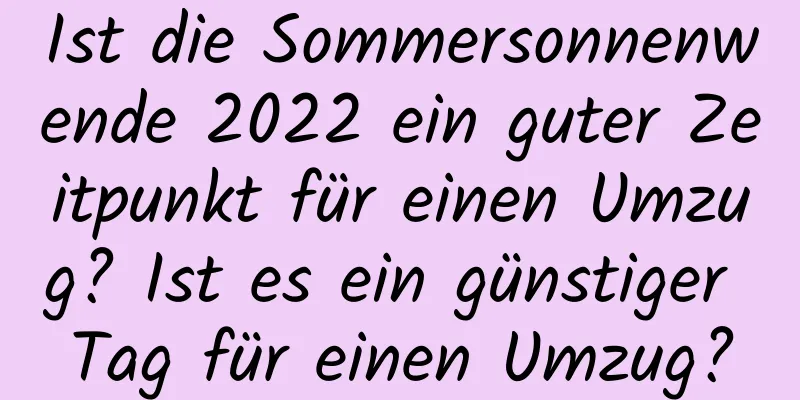 Ist die Sommersonnenwende 2022 ein guter Zeitpunkt für einen Umzug? Ist es ein günstiger Tag für einen Umzug?