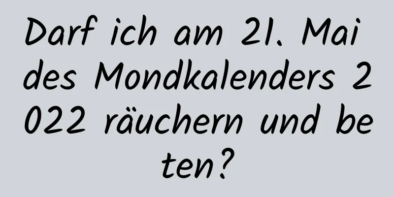 Darf ich am 21. Mai des Mondkalenders 2022 räuchern und beten?