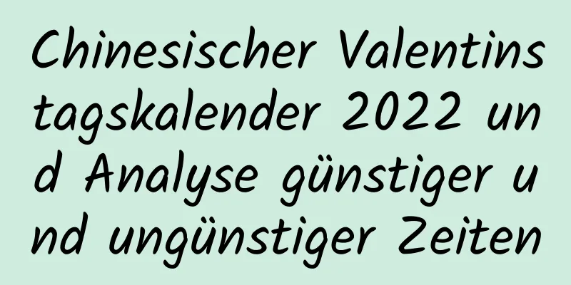 Chinesischer Valentinstagskalender 2022 und Analyse günstiger und ungünstiger Zeiten