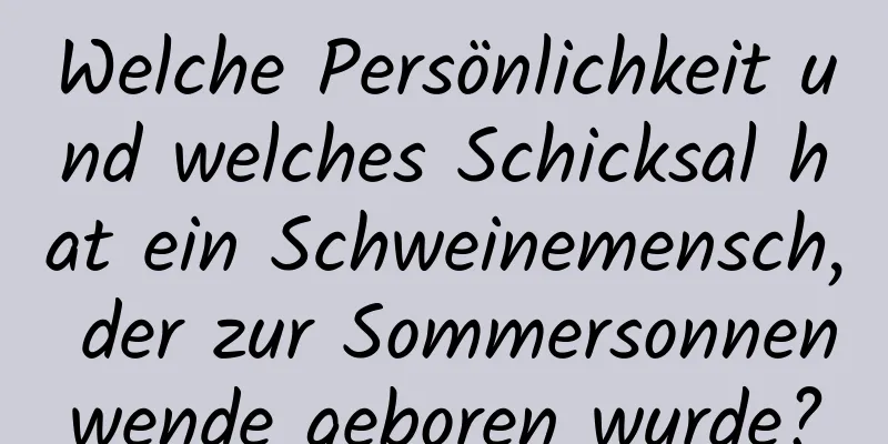 Welche Persönlichkeit und welches Schicksal hat ein Schweinemensch, der zur Sommersonnenwende geboren wurde?