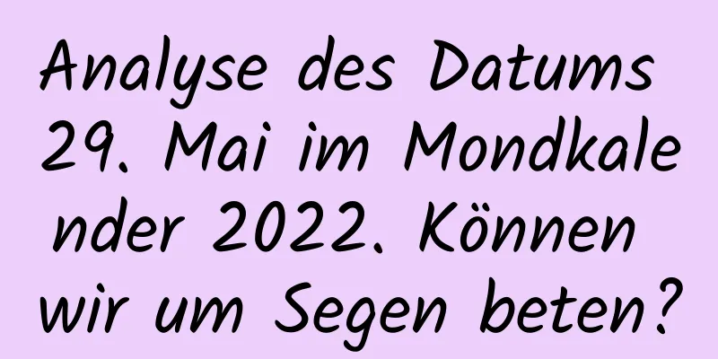 Analyse des Datums 29. Mai im Mondkalender 2022. Können wir um Segen beten?