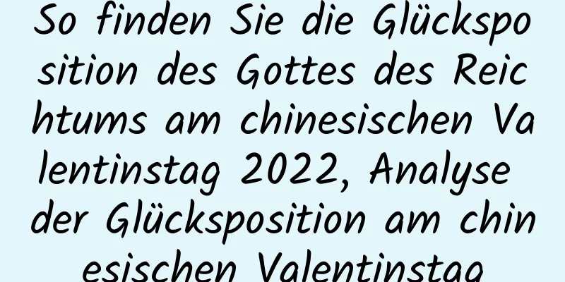 So finden Sie die Glücksposition des Gottes des Reichtums am chinesischen Valentinstag 2022, Analyse der Glücksposition am chinesischen Valentinstag