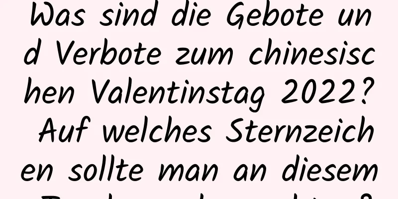 Was sind die Gebote und Verbote zum chinesischen Valentinstag 2022? Auf welches Sternzeichen sollte man an diesem Tag besonders achten?