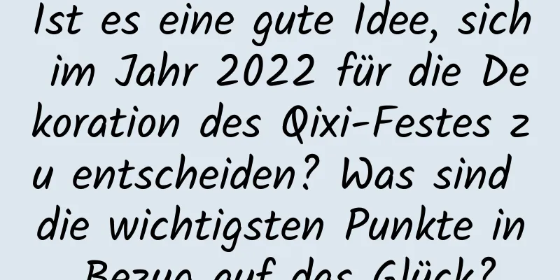 Ist es eine gute Idee, sich im Jahr 2022 für die Dekoration des Qixi-Festes zu entscheiden? Was sind die wichtigsten Punkte in Bezug auf das Glück?