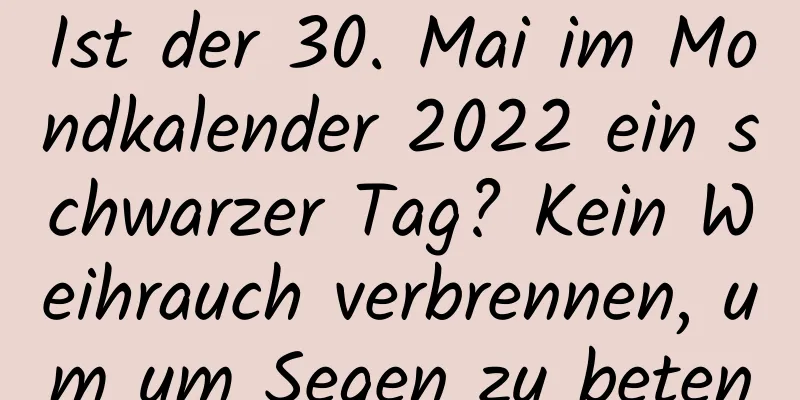 Ist der 30. Mai im Mondkalender 2022 ein schwarzer Tag? Kein Weihrauch verbrennen, um um Segen zu beten