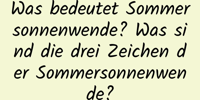 Was bedeutet Sommersonnenwende? Was sind die drei Zeichen der Sommersonnenwende?