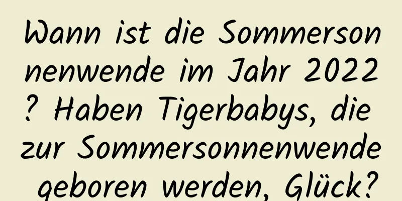 Wann ist die Sommersonnenwende im Jahr 2022? Haben Tigerbabys, die zur Sommersonnenwende geboren werden, Glück?