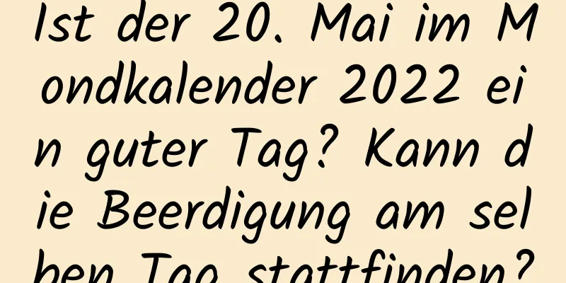 Ist der 20. Mai im Mondkalender 2022 ein guter Tag? Kann die Beerdigung am selben Tag stattfinden?