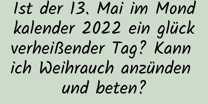 Ist der 13. Mai im Mondkalender 2022 ein glückverheißender Tag? Kann ich Weihrauch anzünden und beten?